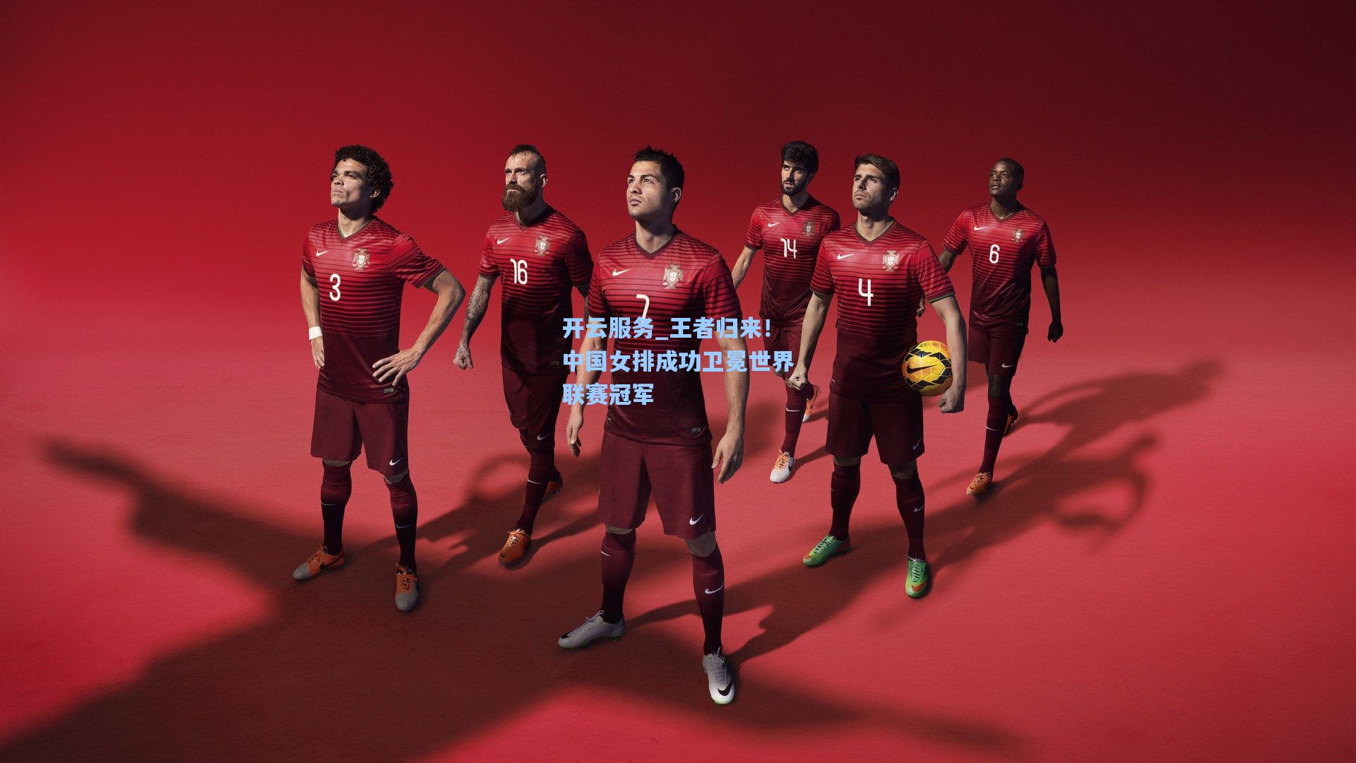 王者归来！中国女排成功卫冕世界联赛冠军