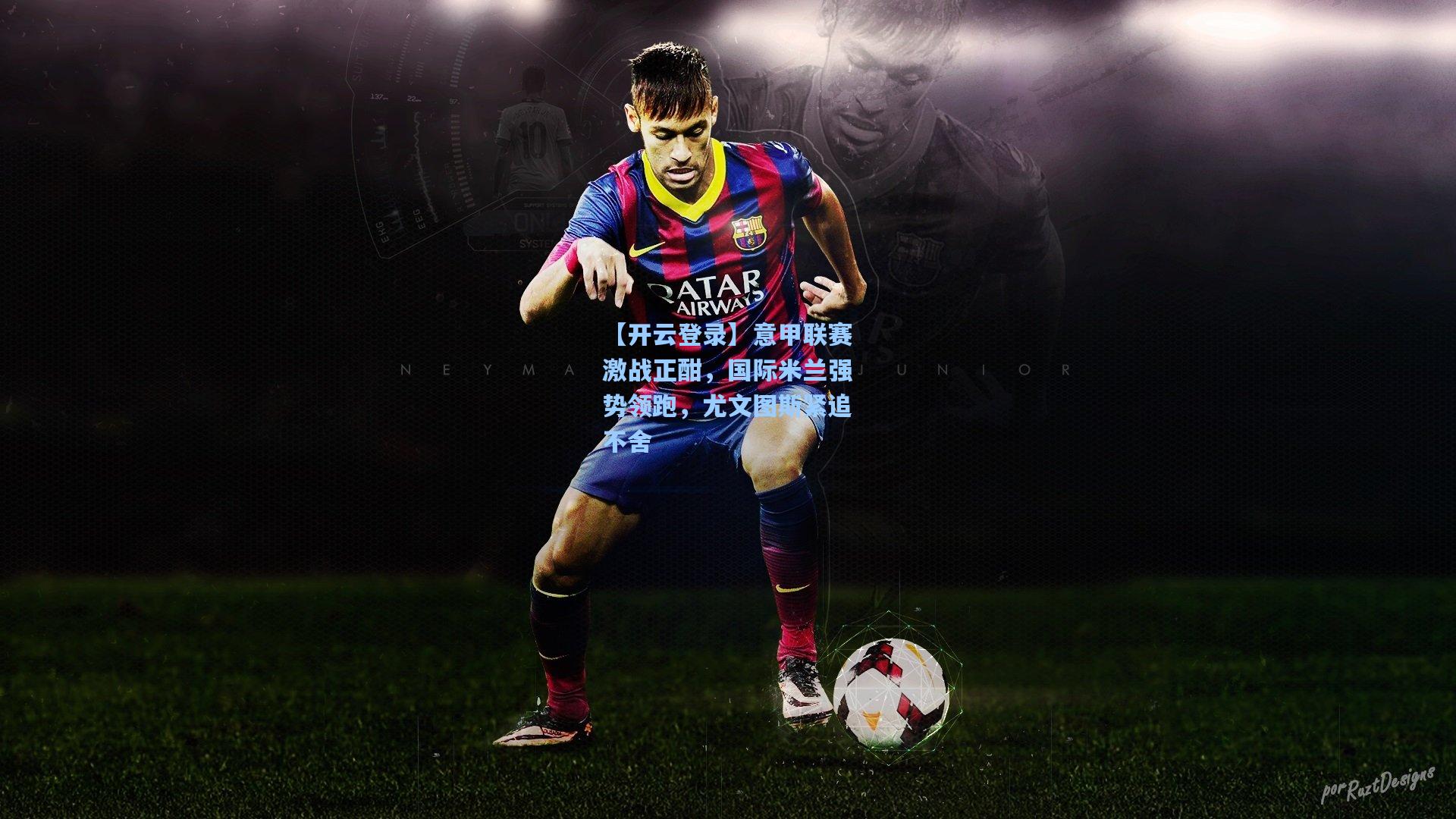 意甲联赛激战正酣，国际米兰强势领跑，尤文图斯紧追不舍