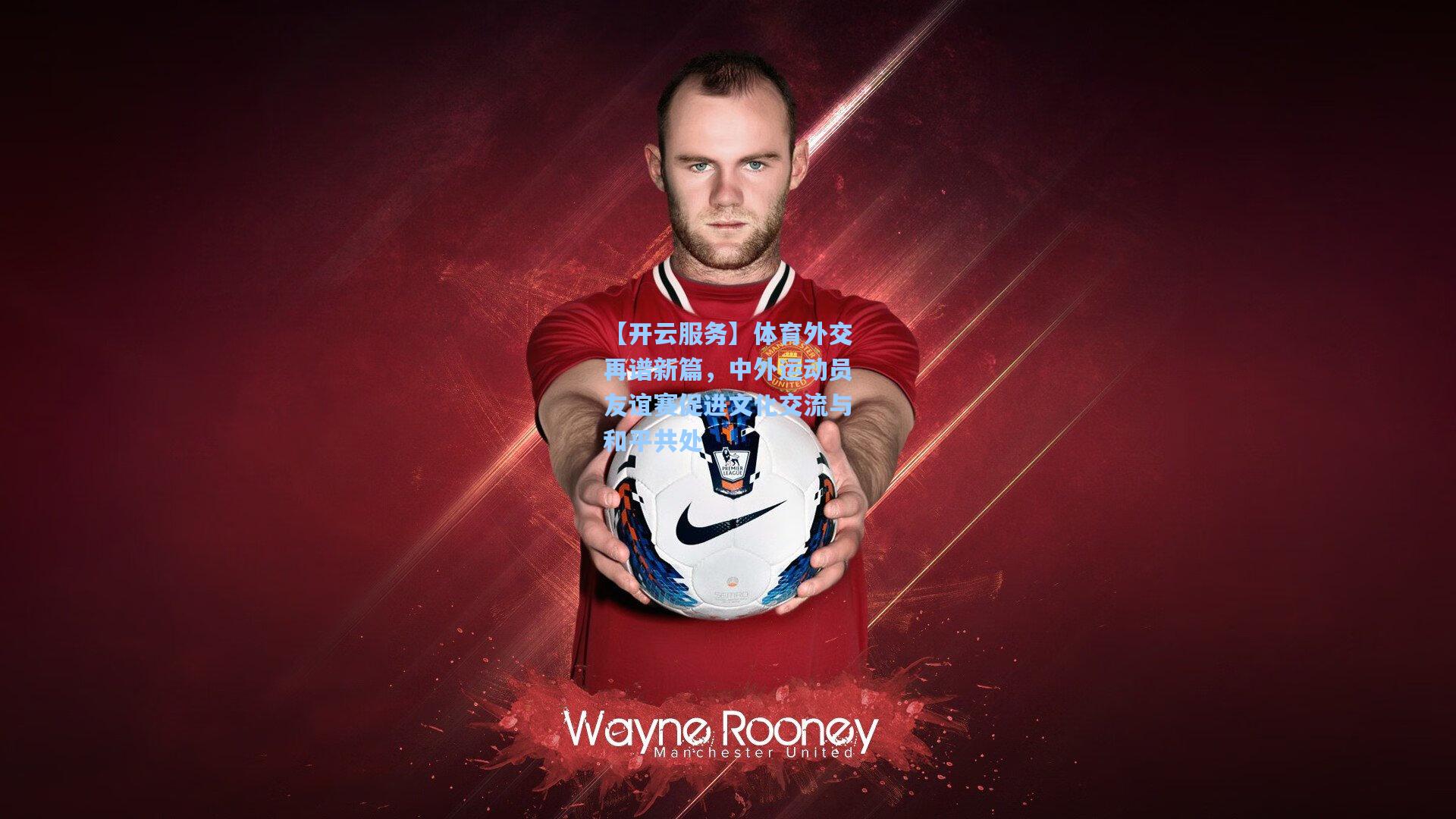 体育外交再谱新篇，中外运动员友谊赛促进文化交流与和平共处