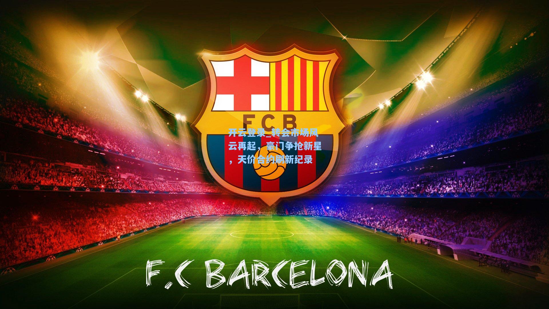 转会市场风云再起，豪门争抢新星，天价合约刷新纪录