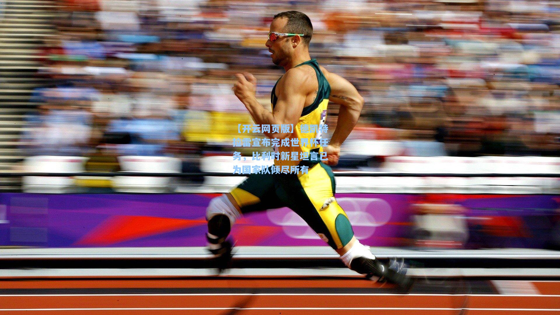 德凯特拉雷宣布完成世界杯任务，比利时新星坦言已为国家队倾尽所有