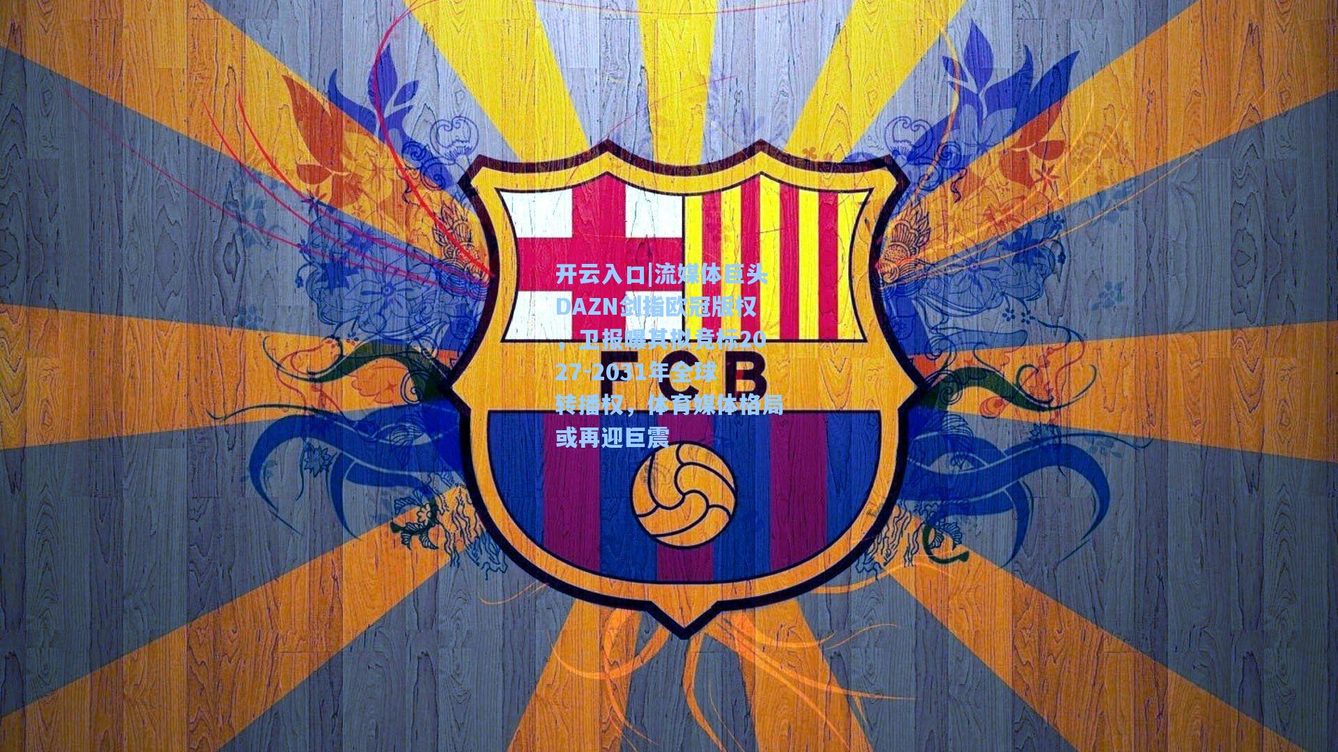 流媒体巨头DAZN剑指欧冠版权,卫报曝其拟竞标2027-2031年全球转播权,体育媒体格局或再迎巨震