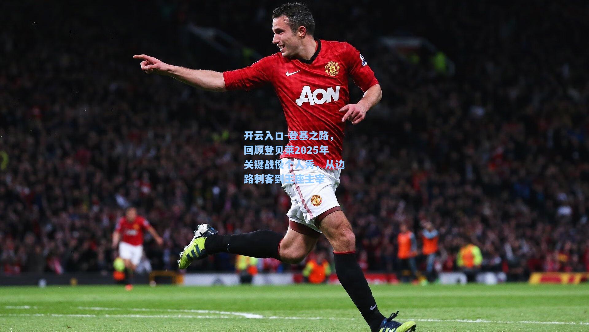 登基之路,回顾登贝莱2025年关键战役个人秀,从边路刺客到王座主宰