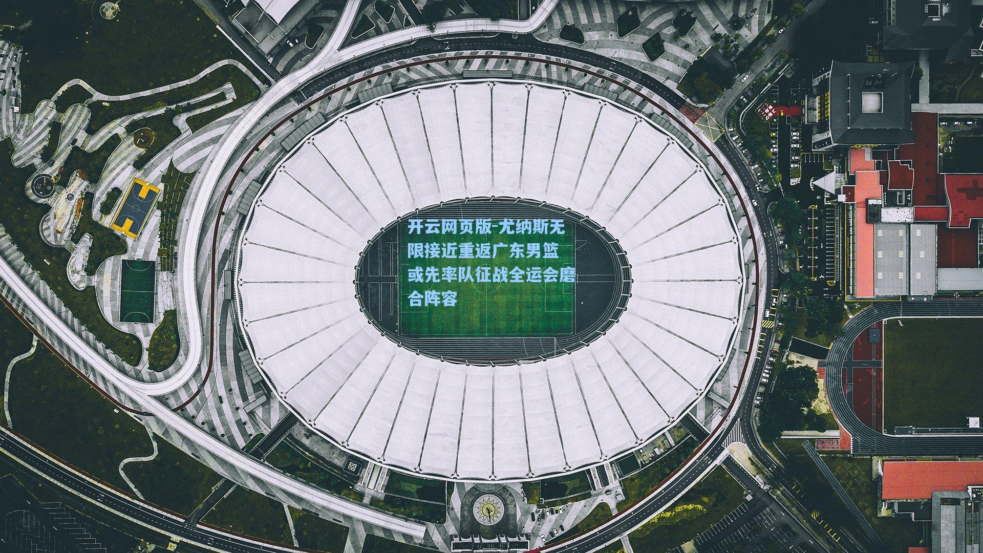 尤纳斯无限接近重返广东男篮 或先率队征战全运会磨合阵容