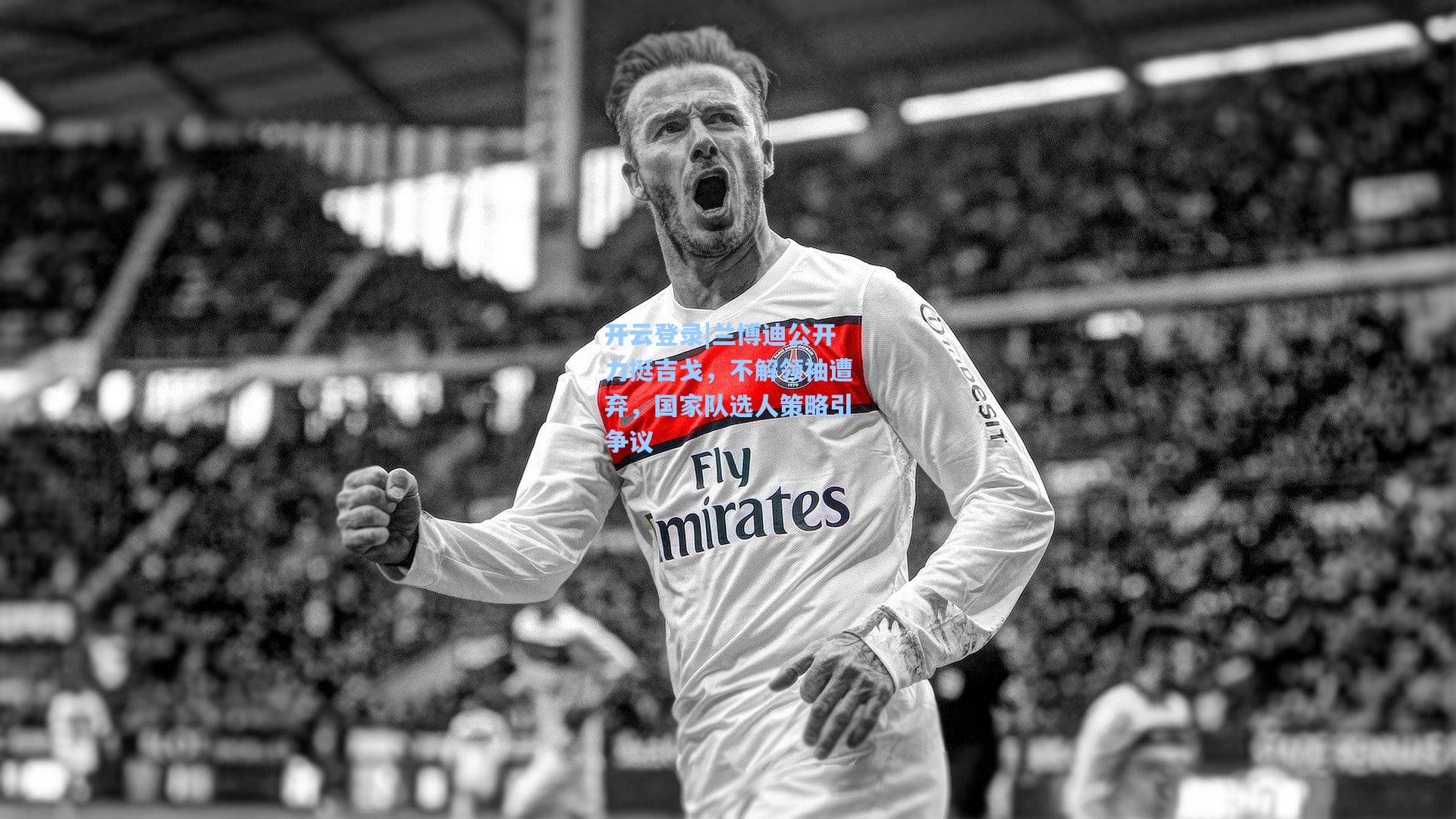 兰博迪公开力挺吉戈，不解领袖遭弃，国家队选人策略引争议