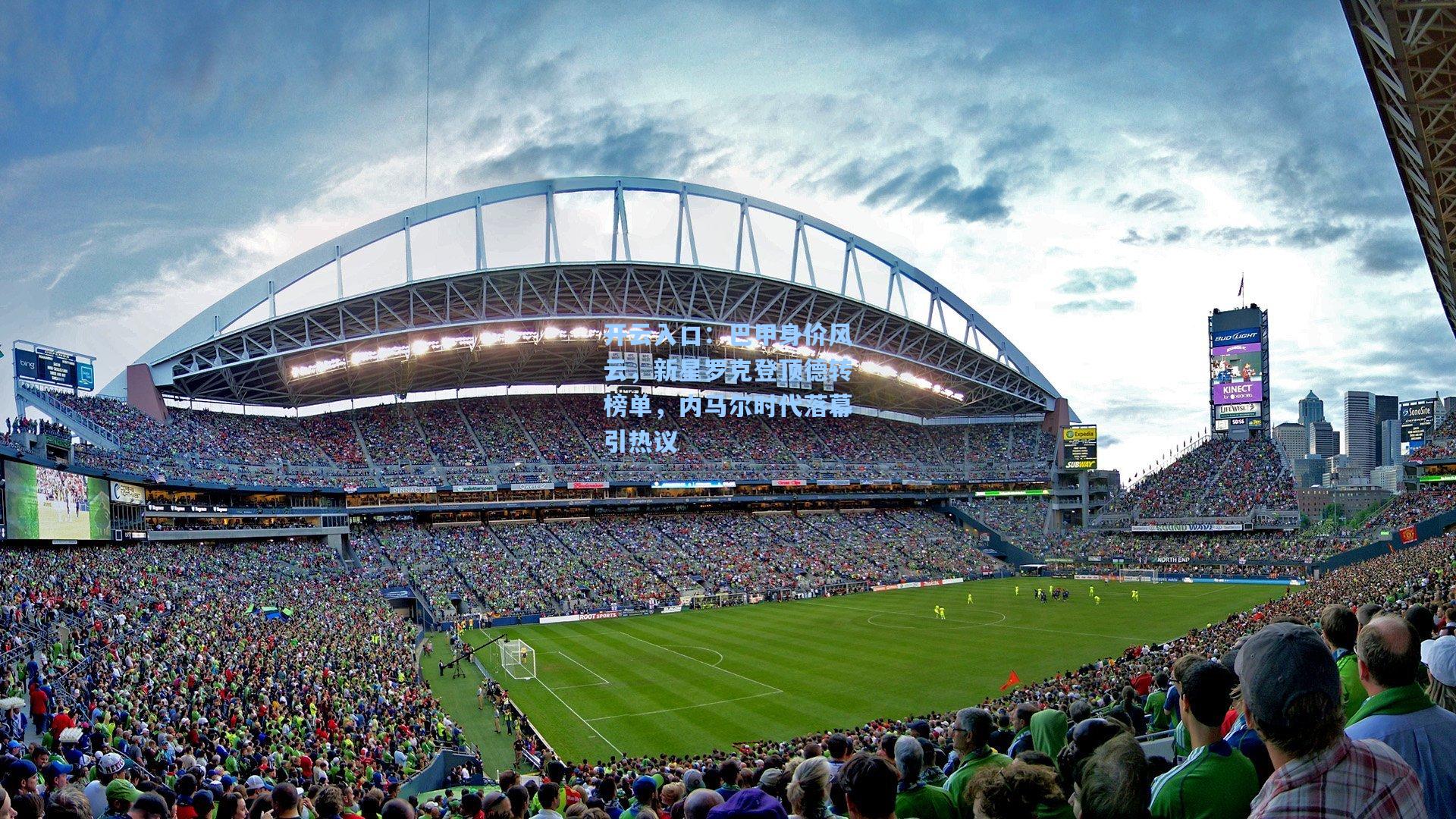 巴甲身价风云，新星罗克登顶德转榜单，内马尔时代落幕引热议