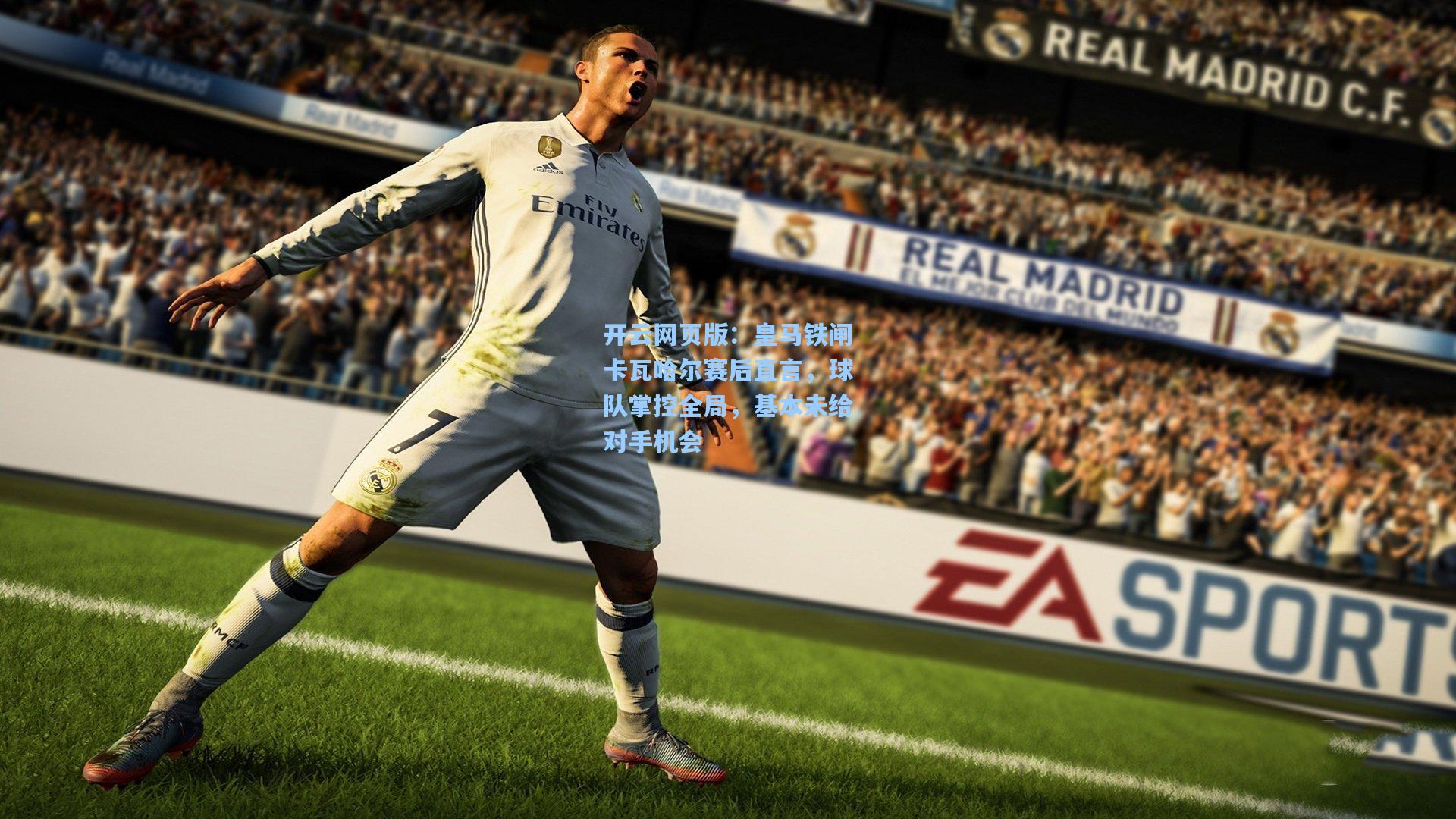 皇马铁闸卡瓦哈尔赛后直言，球队掌控全局，基本未给对手机会