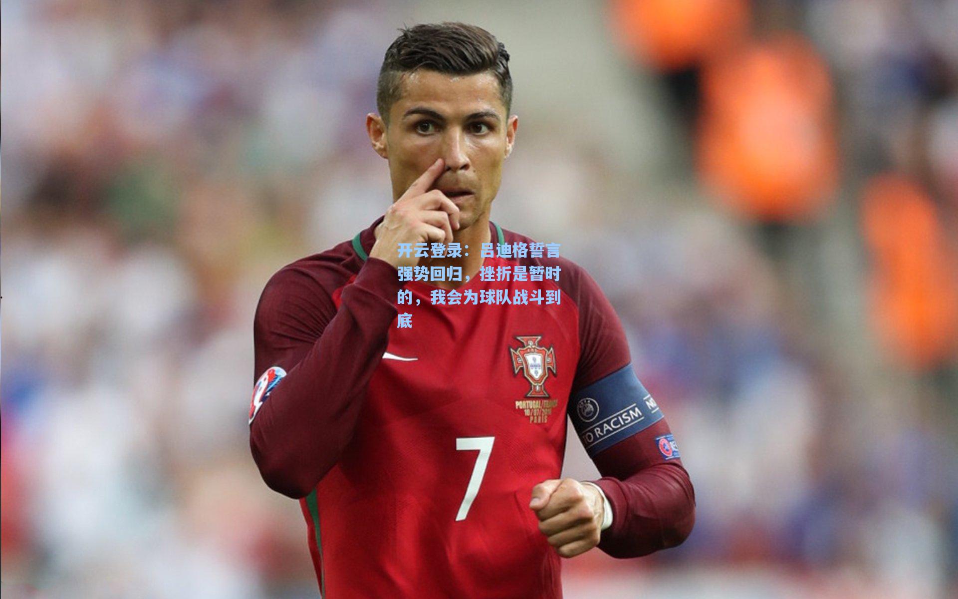 吕迪格誓言强势回归，挫折是暂时的，我会为球队战斗到底