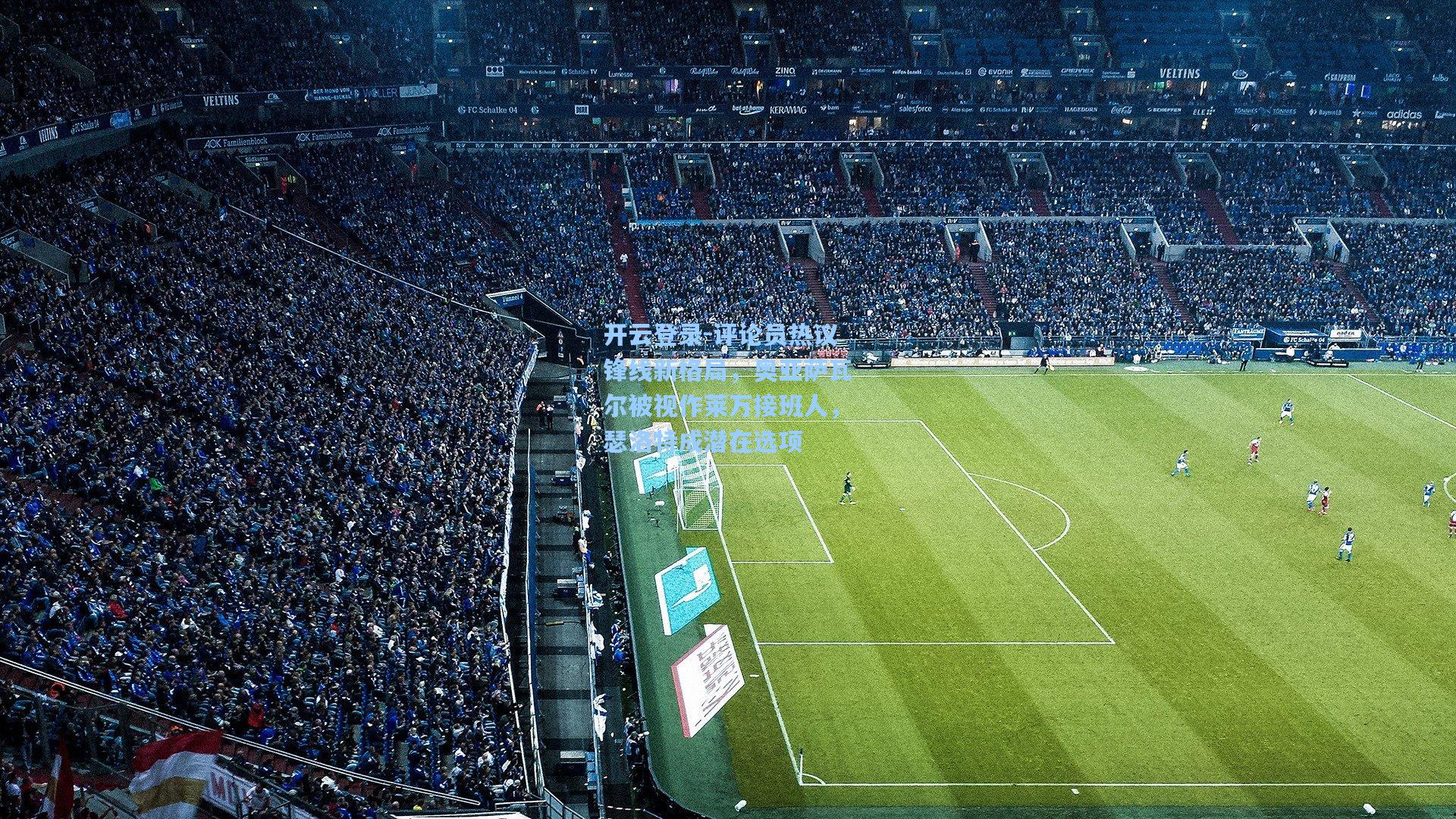 评论员热议锋线新格局,奥亚萨瓦尔被视作莱万接班人,瑟洛特成潜在选项