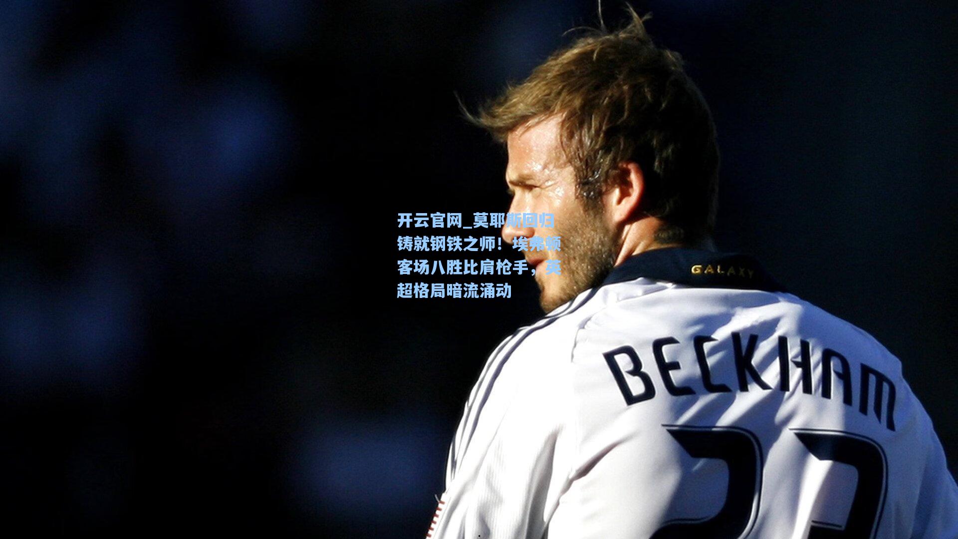 莫耶斯回归铸就钢铁之师！埃弗顿客场八胜比肩枪手，英超格局暗流涌动