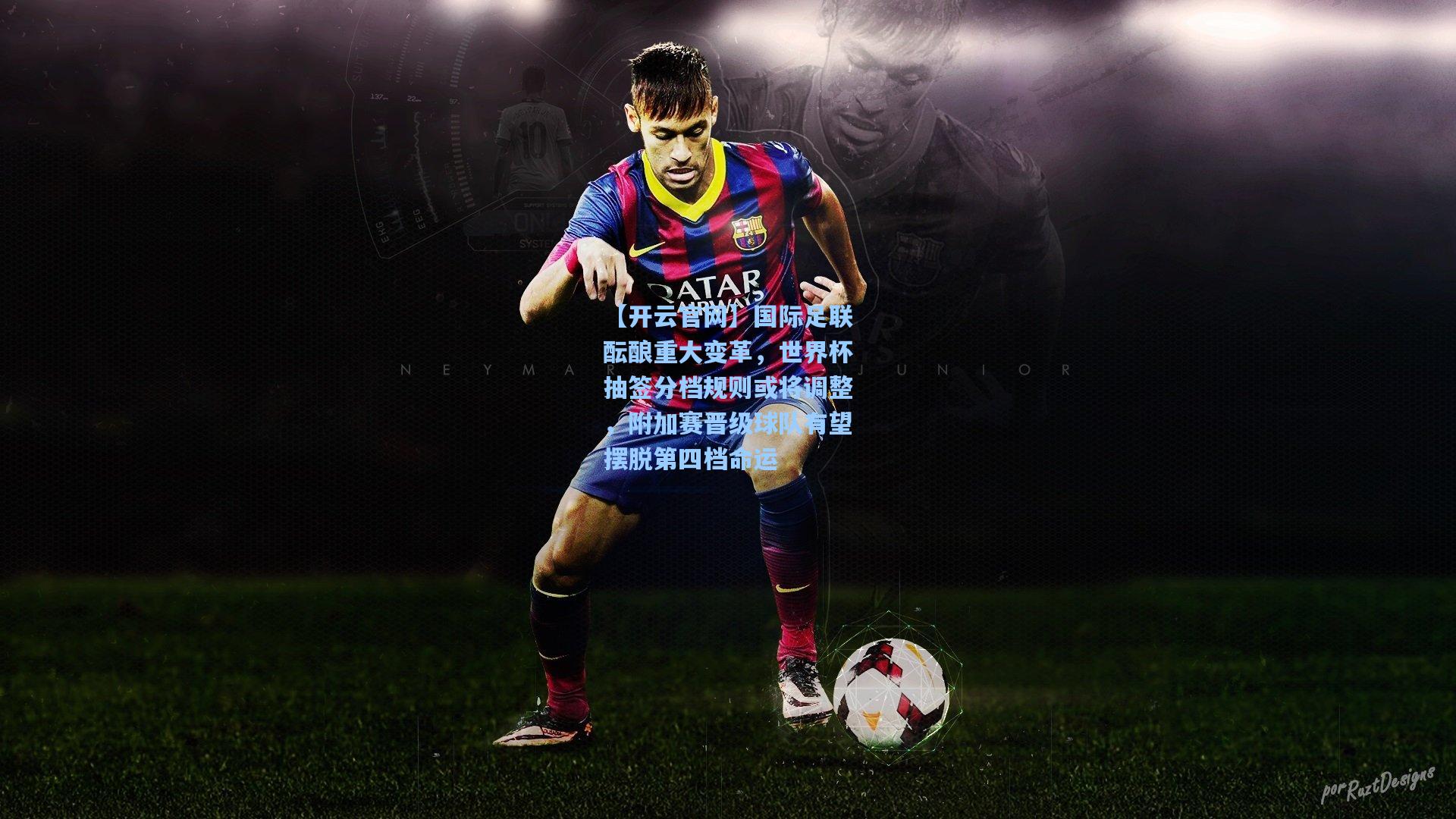 国际足联酝酿重大变革，世界杯抽签分档规则或将调整，附加赛晋级球队有望摆脱第四档命运